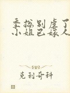 季总别虐了,舒小姐已嫁人温言暖语 季总别虐了,舒小姐已嫁人温言暖语