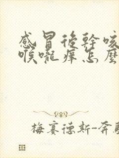 感冒后干咳无痰喉咙痒怎么治