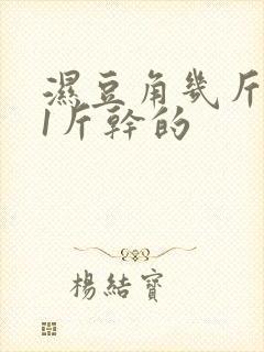 湿豆角几斤晒成1斤干的