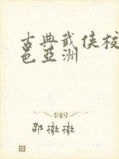 古典武侠校园春色亚洲 古典武侠校园春色亚洲