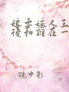 娘要嫁人王方最后和谁在一起了 娘要嫁人王方最后和谁在一起了