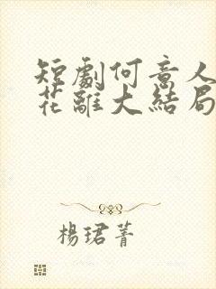 短剧何意人别似花离大结局