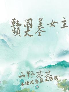 韩国美女主播视频大全