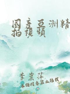 国产亚洲精品自拍视频