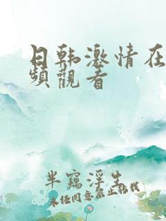 日韩激情在线视频观看