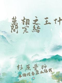 万相之王什么时间完结 万相之王什么时间完结