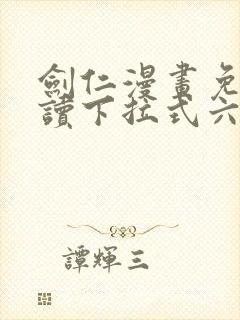 剑仁漫画免费阅读下拉式六漫画