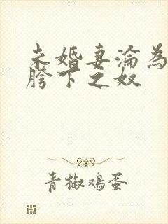 未婚妻沦为他人胯下之奴