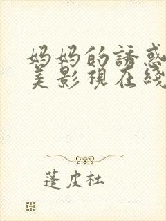 妈妈的诱惑李恩美影视在线观看