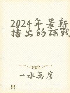 2024年最新播出的谍战大剧 2024年最新播出的谍战大剧