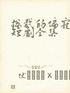 总裁的偏宠萌妻短剧全集