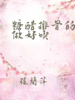 糖醋排骨的怎么做好吃 糖醋排骨的怎么做好吃