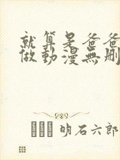 就算是爸爸也想做动漫无删减版
