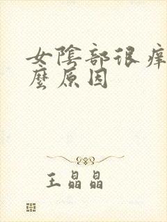 女阴部很痒是什么原因 女阴部很痒是什么原因