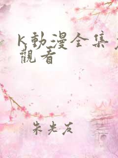 k动漫全集免费观看 k动漫全集免费观看
