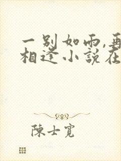 一别如雨,再无相逢小说在线阅读 一别如雨,再无相逢小说在线阅读