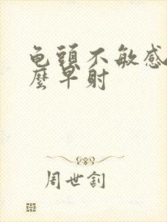 龟头不敏感为什么早射