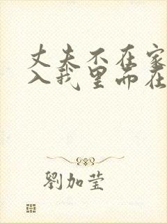 丈夫不在家,进入我里面在线观看