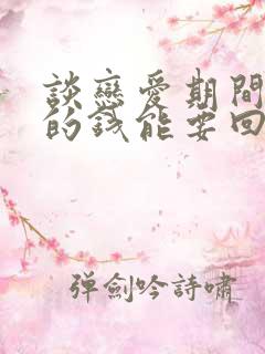 谈恋爱期间给花的钱能要回来吗