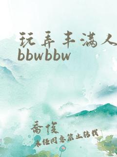 玩弄丰满人妻大bbwbbw 玩弄丰满人妻大bbwbbw