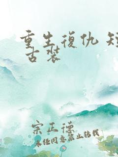 重生复仇 短剧 古装 重生复仇 短剧 古装