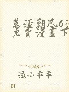 万渣朝凰6漫画免费漫画下拉式