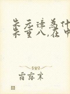 朱元璋为什么叫朱重八,在中国的元朝 朱元璋为什么叫朱重八,在中国的元朝