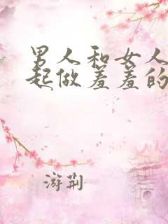 男人和女人在一起做羞羞的事