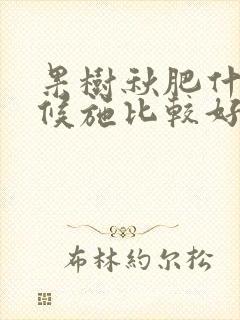果树秋肥什么时候施比较好