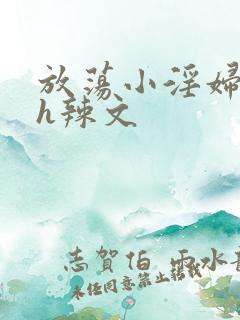 放荡小淫妇奶水h辣文 放荡小淫妇奶水h辣文