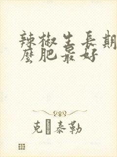 辣椒生长期施什么肥最好 辣椒生长期施什么肥最好