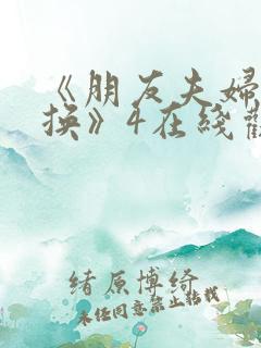 《朋友夫妇:交换》4在线观看
