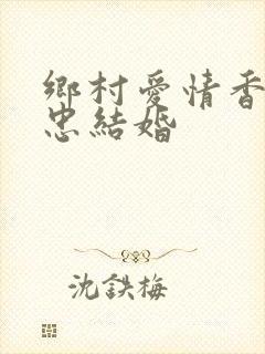 乡村爱情香秀马忠结婚
