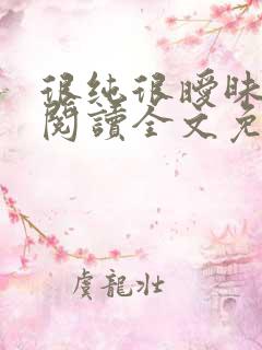很纯很暧昧免费阅读全文免费阅读正版 很纯很暧昧免费阅读全文免费阅读正版