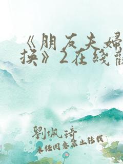 《朋友夫妇:交换》2在线观看 《朋友夫妇:交换》2在线观看