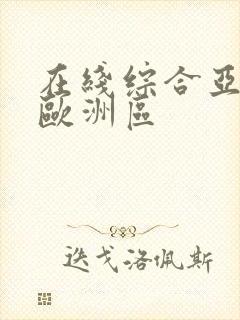 在线综合亚洲区欧洲区 在线综合亚洲区欧洲区
