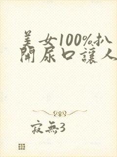 美女100%扒开尿口让人来捅