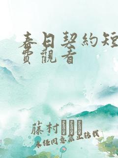 春日契约短剧免费观看 春日契约短剧免费观看