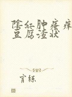 阴红肿瘙痒白带豆腐渣状