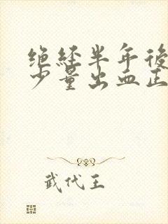 绝经半年后又有少量出血正常吗
