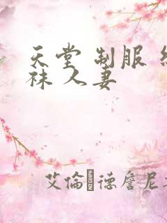 天堂 制服 丝袜 人妻