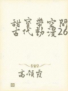 甜宝带空间穿越古代动漫26集 甜宝带空间穿越古代动漫26集