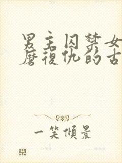 男主囚禁女主折磨复仇的古言虐妾