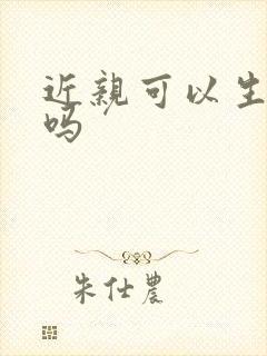 近亲可以生孩子吗