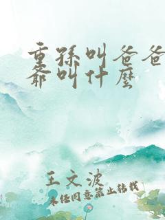 重孙叫爸爸的爷爷叫什么