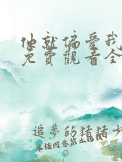 他就偏爱我短剧免费观看全集 他就偏爱我短剧免费观看全集