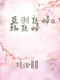 亚洲熟妇a∨日韩熟妇