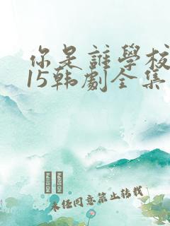 你是谁学校2015韩剧全集免费韩剧网