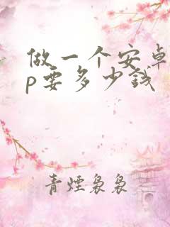 做一个安卓app要多少钱 做一个安卓app要多少钱
