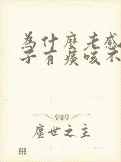 为什么老感觉嗓子有痰咳不出来咽不下去 为什么老感觉嗓子有痰咳不出来咽不下去